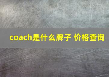 coach是什么牌子 价格查询